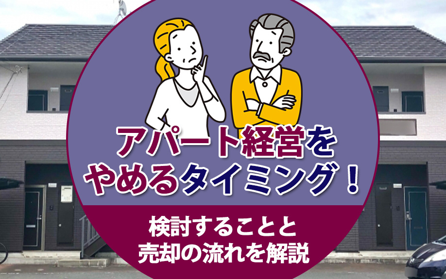 アパート経営をやめるタイミング！検討することと売却の流れを解説