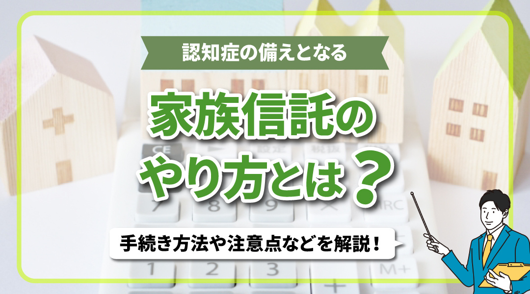 認知症の備えとなる家族信託のやり方とは？手続き方法や注意点などを解説！