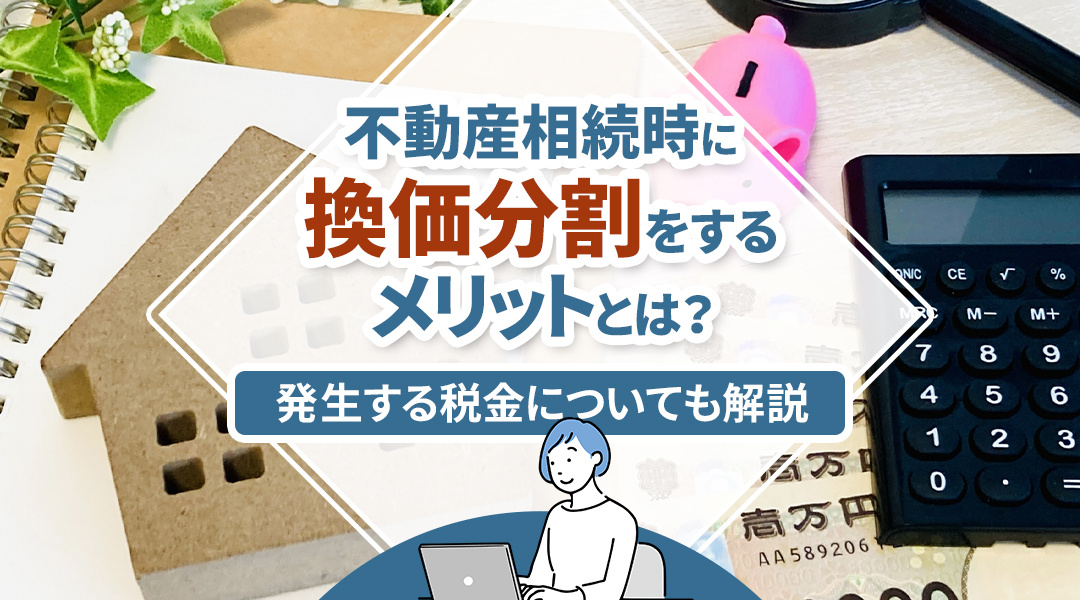不動産相続時に換価分割をするメリットとは？発生する税金についても解説の画像