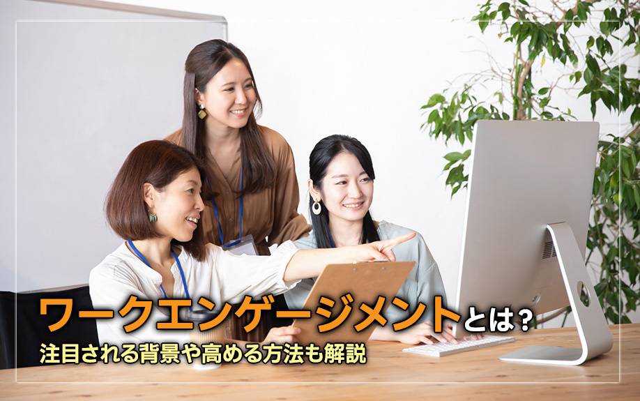 ワークエンゲージメントとは？注目される背景や高める方法も解説