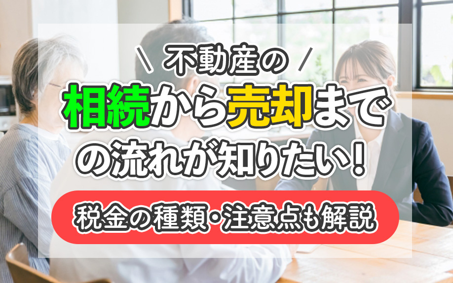不動産の相続から売却までの流れが知りたい！税金の種類・注意点も解説