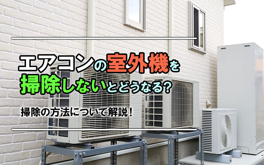 エアコンの室外機を掃除しないとどうなる？掃除の方法について解説！