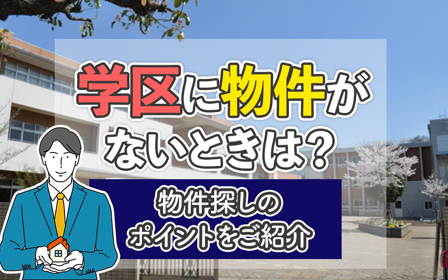 学区に物件がないときは？物件探しのポイントをご紹介