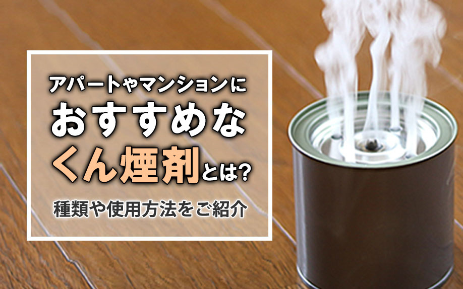 アパートやマンションにおすすめなくん煙剤とは？種類や使用方法をご紹介！