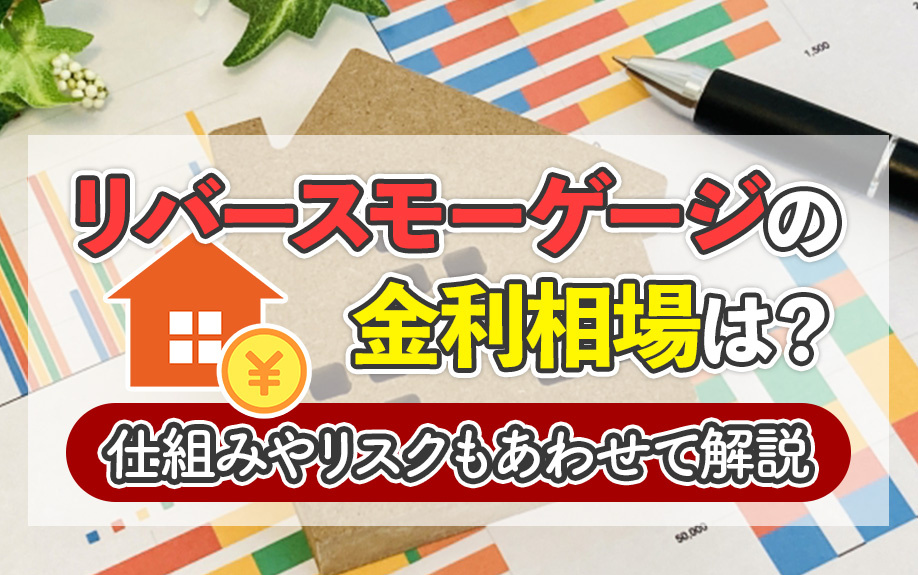 リバースモーゲージの金利相場は？仕組みやリスクもあわせて解説