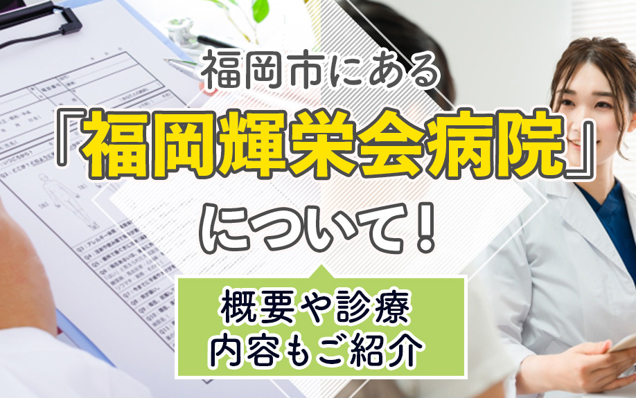 福岡市にある「福岡輝栄会病院」について！概要や診療内容もご紹介