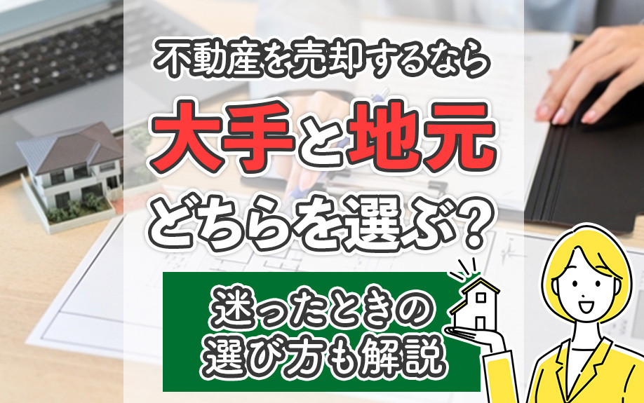 不動産を売却するなら大手と地元どちらを選ぶ？迷ったときの選び方も解説