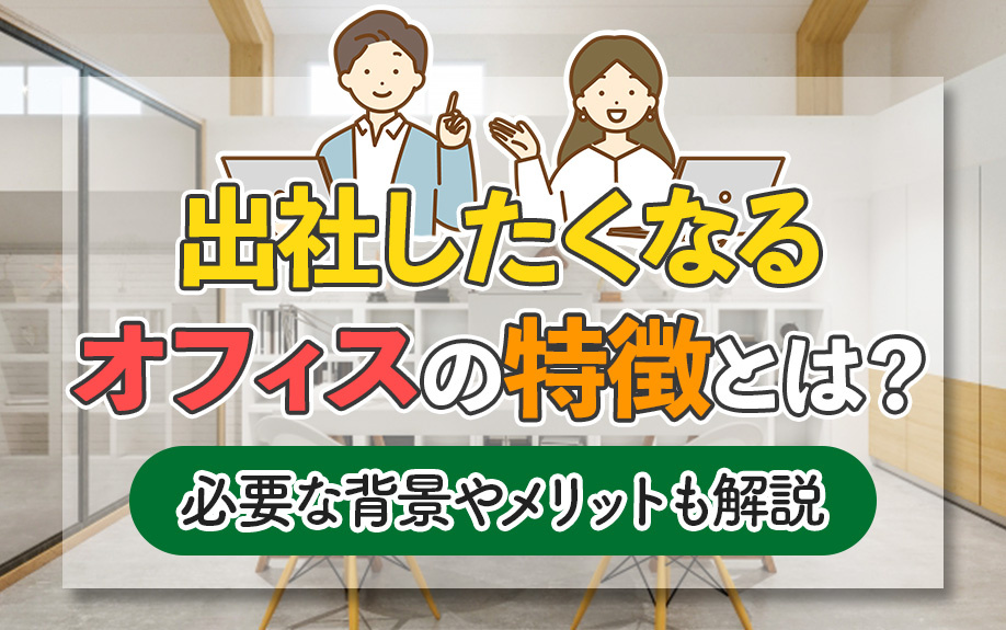 出社したくなるオフィスの特徴とは？必要な背景やメリットも解説