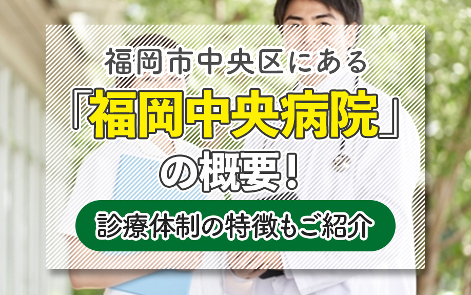 福岡市中央区にある「福岡中央病院」の概要！診療体制の特徴もご紹介 の画像