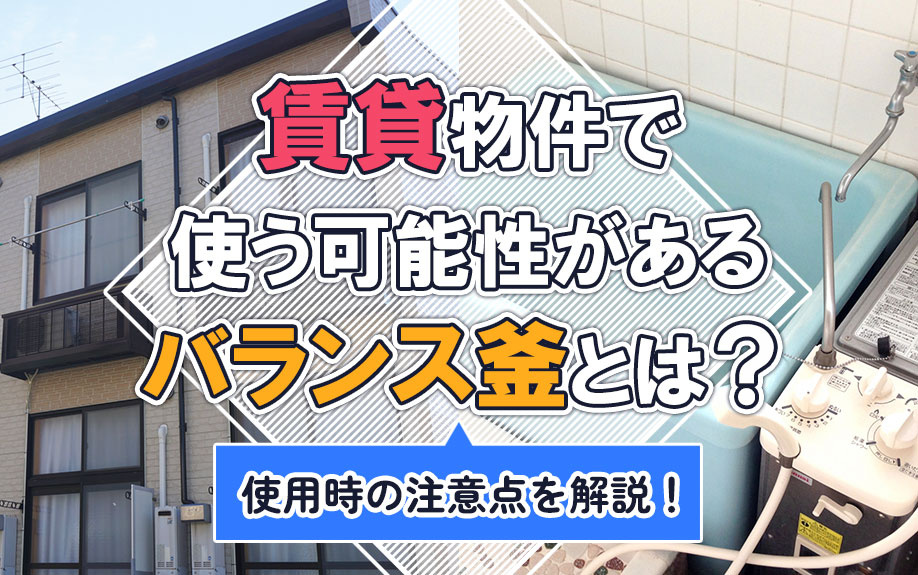 賃貸物件で使う可能性があるバランス釜とは？使用時の注意点を解説！