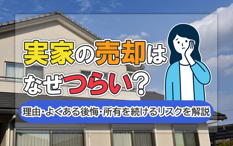 実家の売却はなぜつらい？理由・よくある後悔・所有を続けるリスクを解説