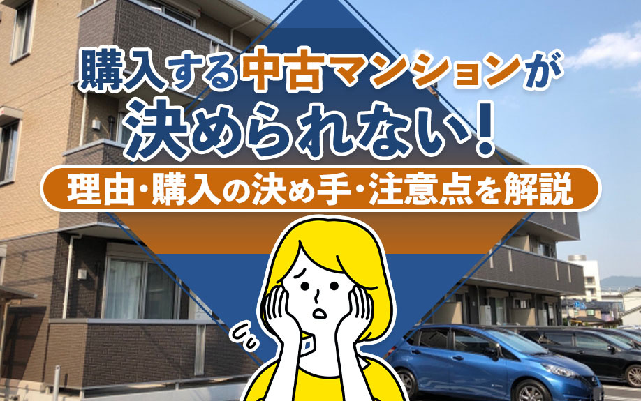 購入する中古マンションが決められない！理由・購入の決め手・注意点を解説の画像