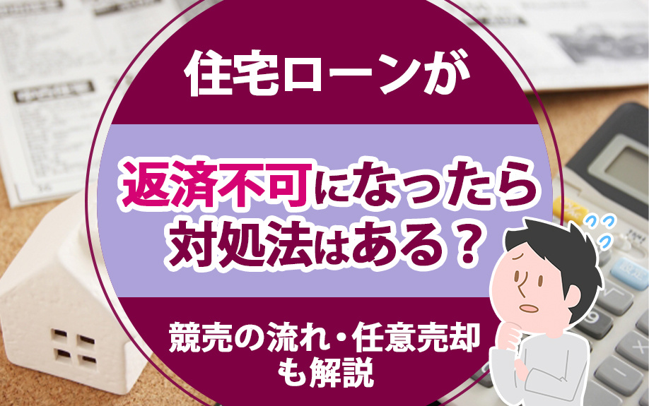 住宅ローンが返済不可になったら対処法はある？競売の流れ・任意売却も解説