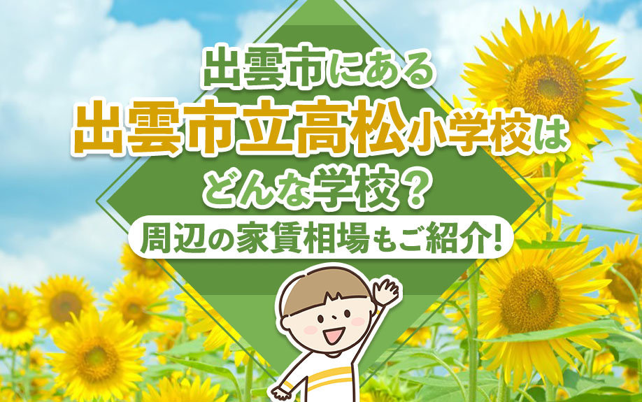 出雲市にある出雲市立高松小学校はどんな学校？周辺の家賃相場もご紹介！