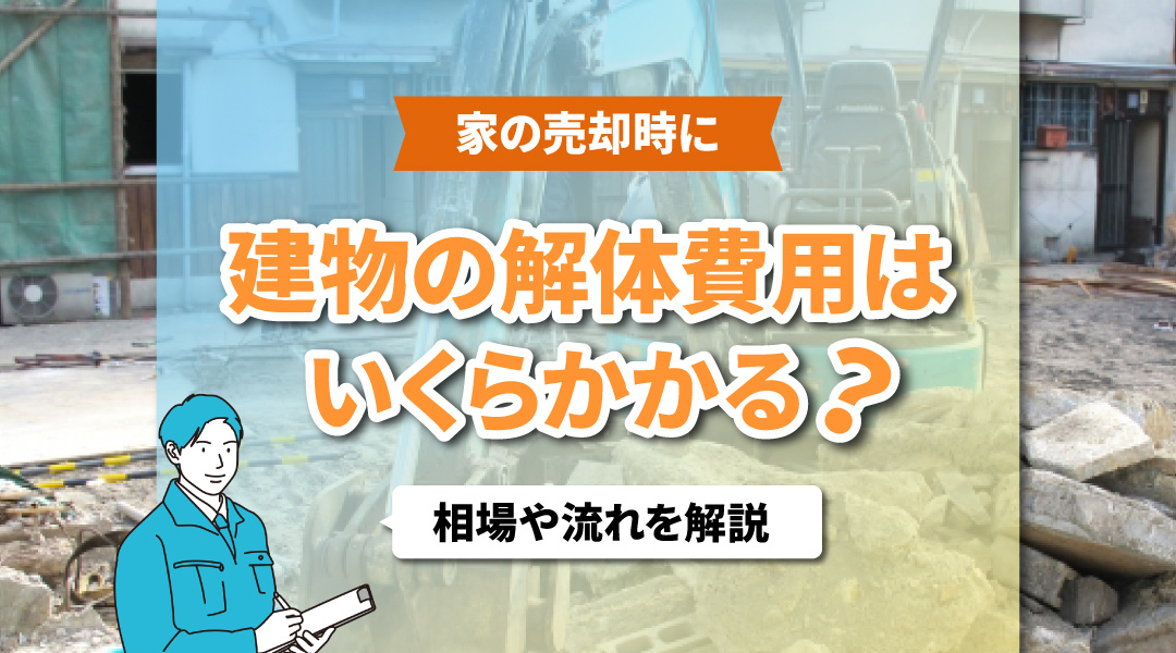 家の売却時に建物の解体費用はいくらかかる？相場や流れを解説