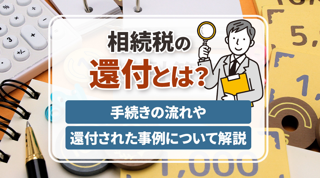 相続税の還付とは？手続きの流れや還付された事例について解説
