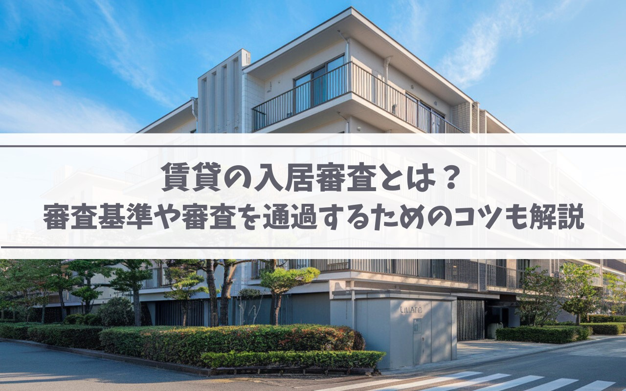 賃貸の入居審査とは？審査基準や審査を通過するためのコツも解説