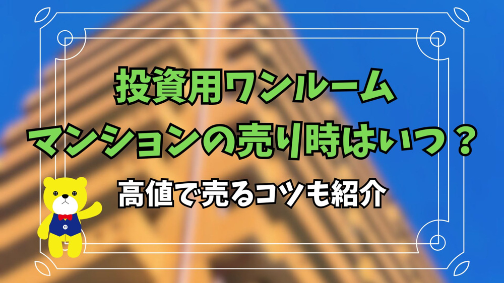投資用ワンルームマンションの売り時はいつ？高値で売るコツも紹介の画像