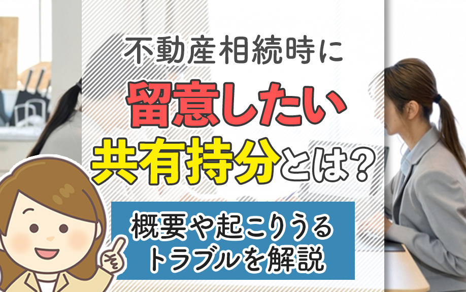 不動産相続時に留意したい共有持分とは？概要や起こりうるトラブルを解説