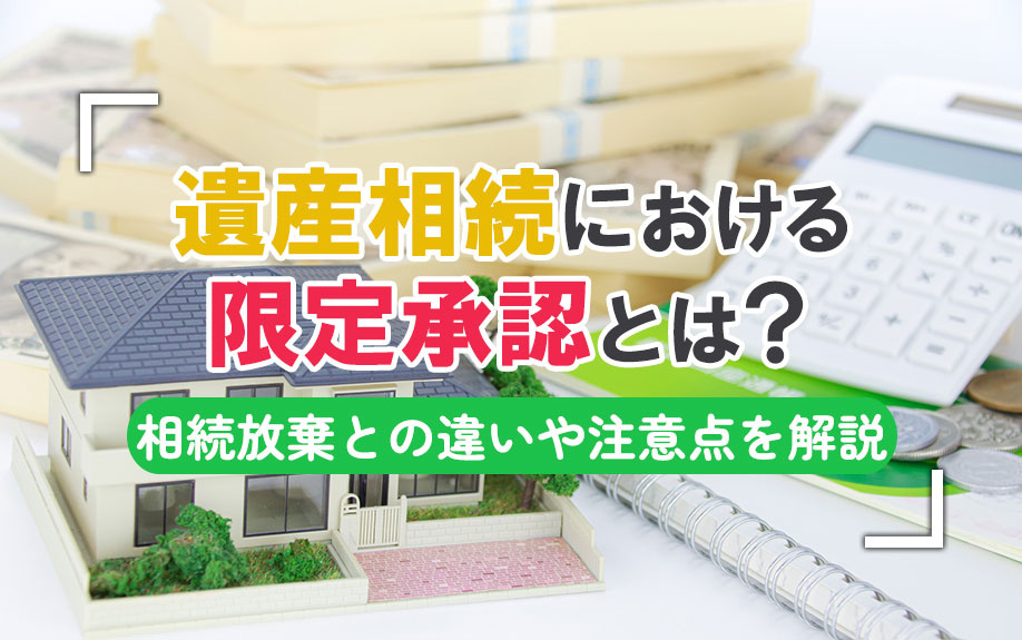 遺産相続における限定承認とは？相続放棄との違いや注意点を解説