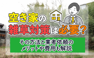 空き家の雑草対策は必要?その方法と業者依頼のメリットや費用も解説の画像