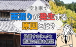 空き家で雨漏りが発生する原因とは？放置するリスクと雨漏り対策を解説の画像