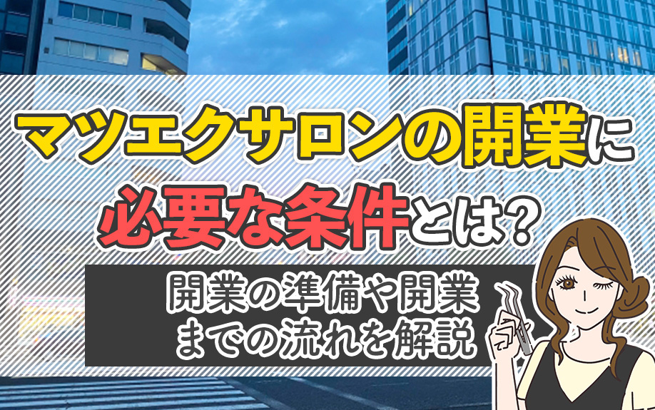 マツエクサロンの開業に必要な条件とは？開業の準備や開業までの流れを解説
