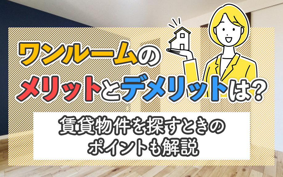 ワンルームのメリットとデメリットは？賃貸物件を探す際のポイントも解説