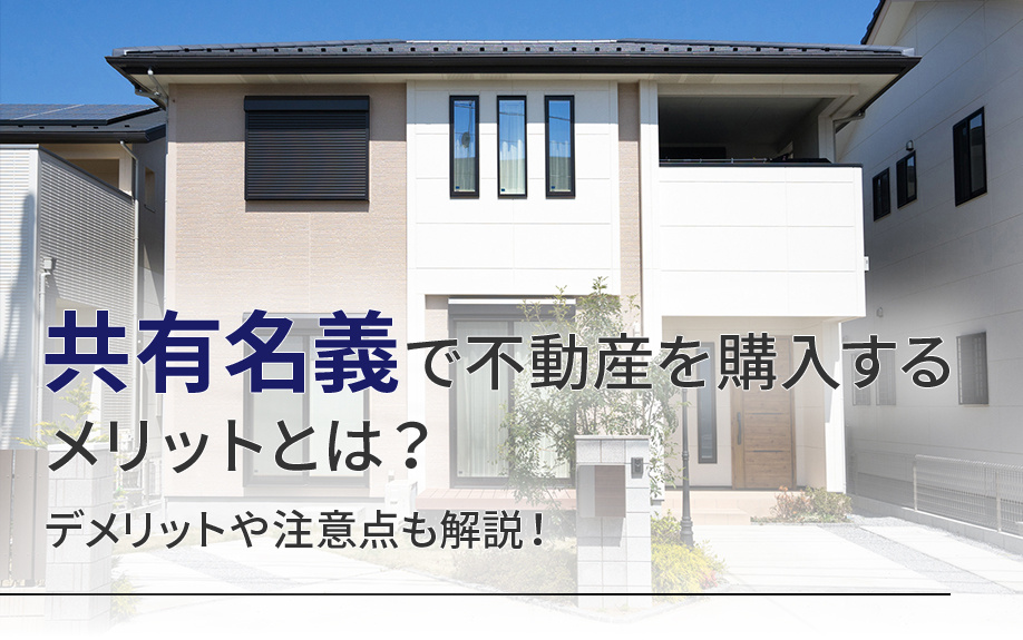 共有名義で不動産を購入するメリットとは？デメリットや注意点も解説！
