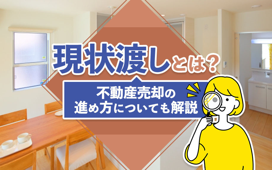 現状渡しとは？不動産売却の進め方についても解説｜岩国市で不動産売却