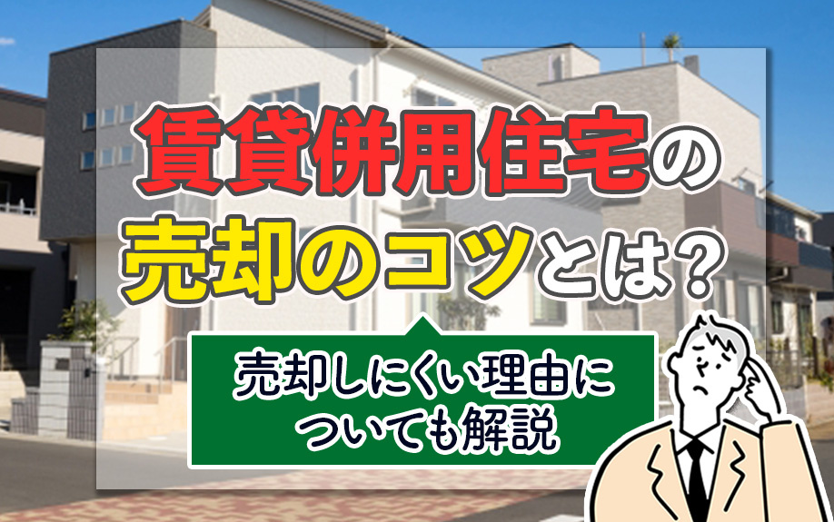 賃貸併用住宅の売却のコツとは？売却しにくい理由についても解説