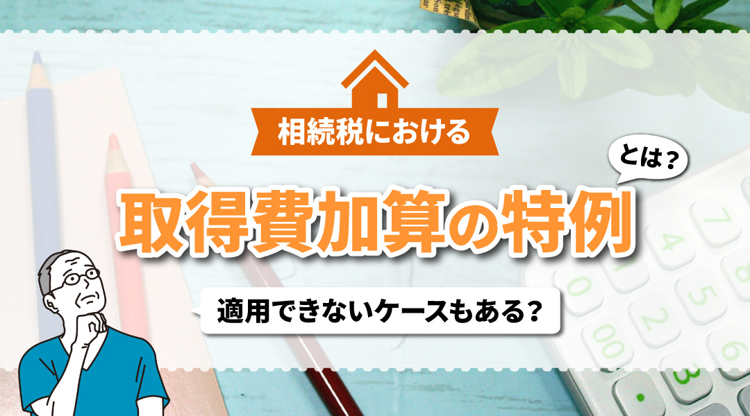 相続税における取得費加算の特例とは？適用できないケースもある？の画像
