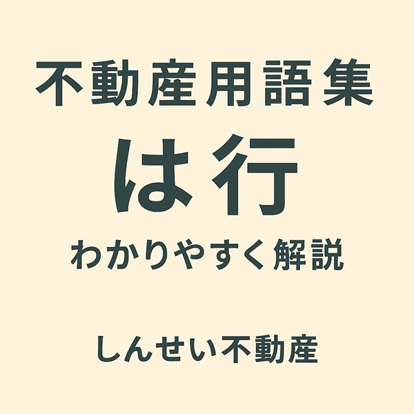 不動産用語集 は行｜浜町・細島など日向市の地名と用語をわかりやすく解説【しんせい不動産】の画像