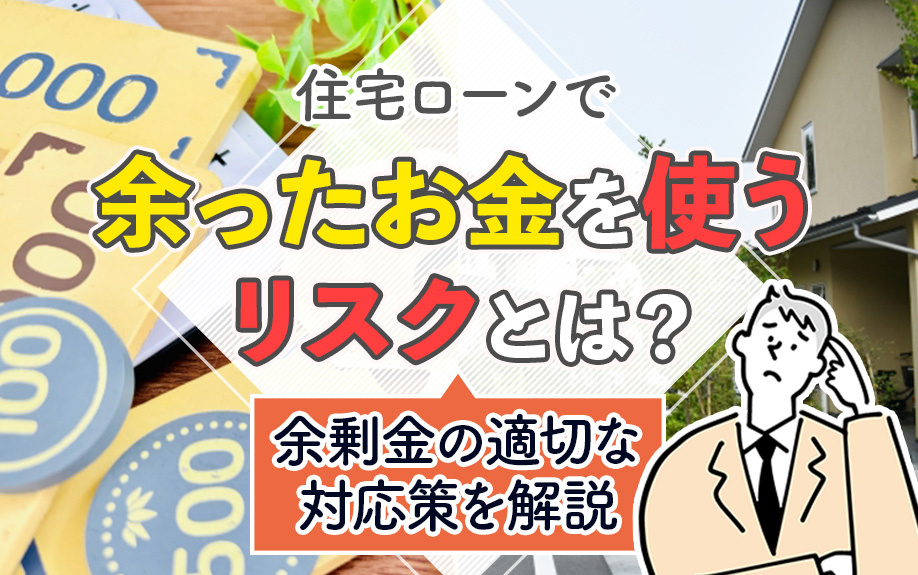 住宅ローンで余ったお金を使うリスクとは？余剰金の適切な対応策を解説