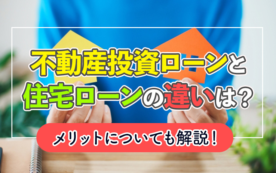 不動産投資ローンと住宅ローンの違いは？メリットについても解説！