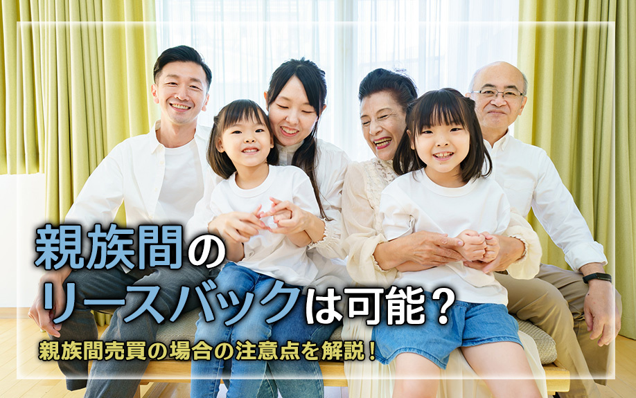 親族間のリースバックは可能？親族間売買の場合の注意点を解説！