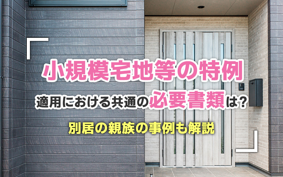 小規模宅地等の特例適用における共通の必要書類は？別居の親族の事例も解説