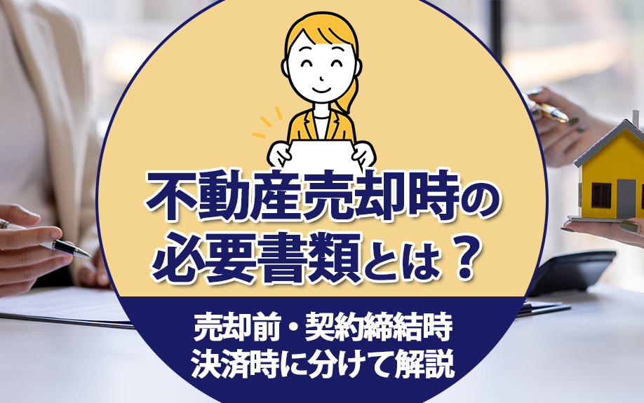 不動産売却時の必要書類とは？売却前・契約締結時・決済時に分けて解説