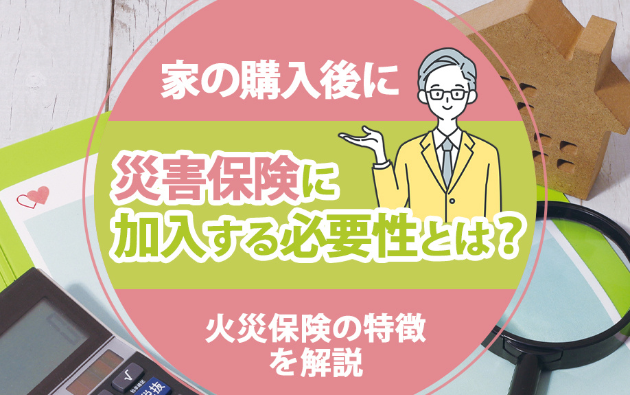 家の購入後に災害保険に加入する必要性とは？火災保険の特徴を解説
