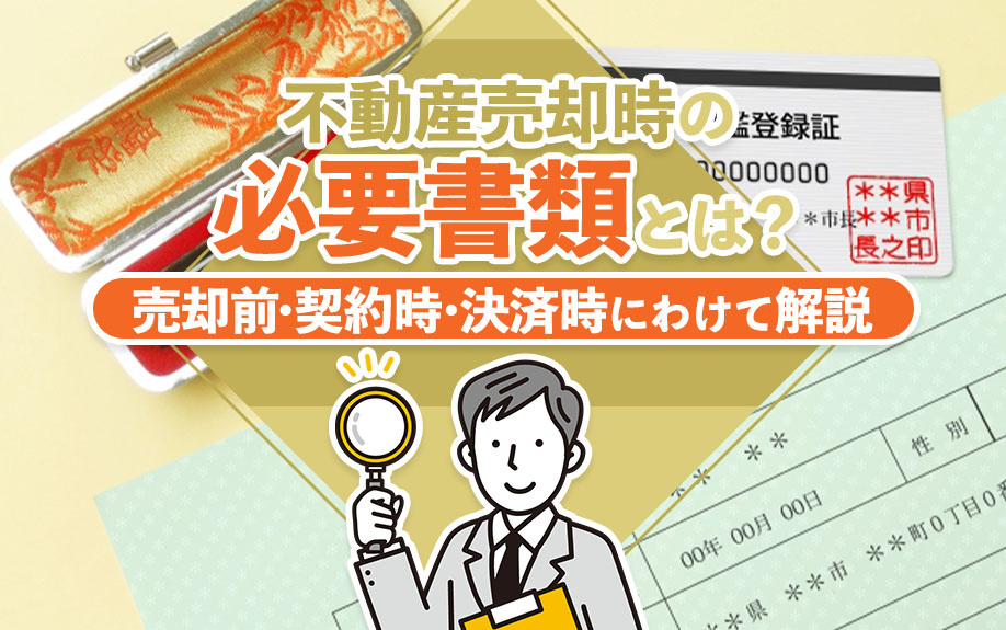 不動産売却時の必要書類とは？売却前・契約時・決済時にわけて解説