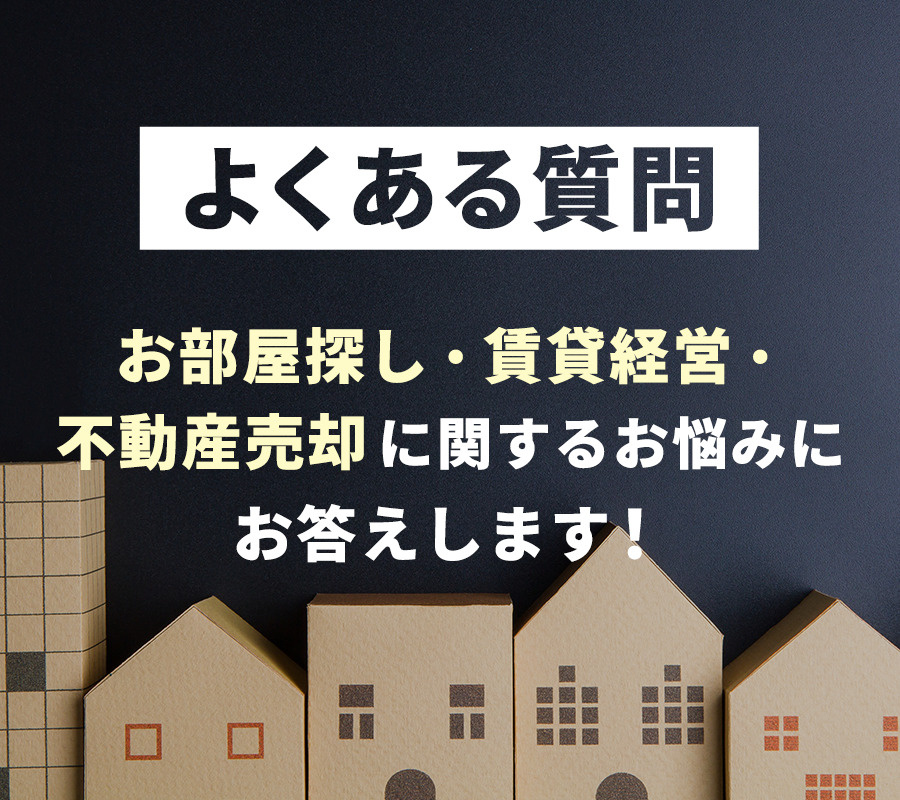 【よくある質問】お部屋探し・賃貸経営・不動産売却に関するお悩みにお答えします！