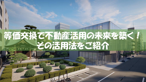 等価交換で不動産活用の未来を築く！その活用法をご紹介の画像