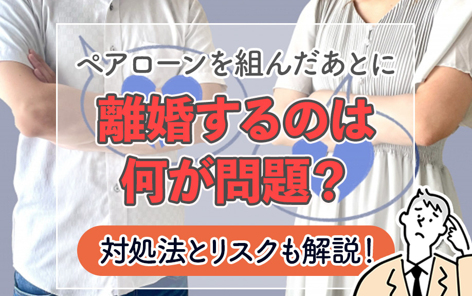 ペアローンを組んだあとに離婚するのは何が問題？対処法とリスクも解説！