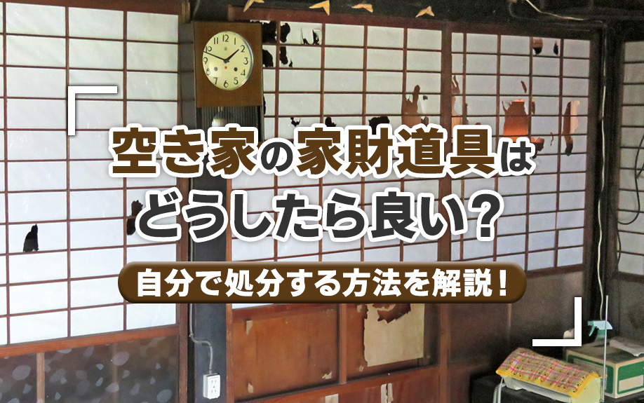空き家の家財道具はどうしたら良い？自分で処分する方法を解説！の画像