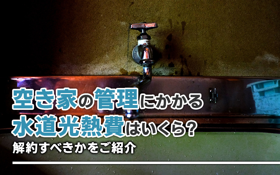 空き家の管理にかかる水道光熱費はいくら？解約すべきかをご紹介の画像