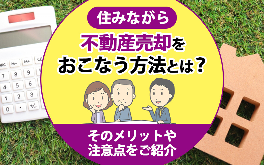 住みながら不動産売却をおこなう方法とは？そのメリットや注意点をご紹介