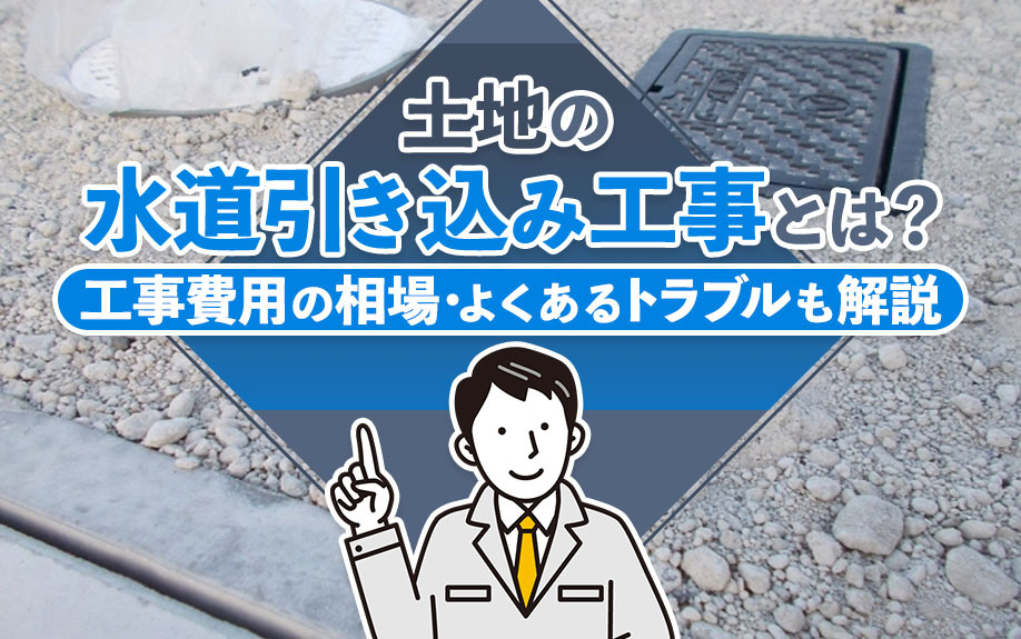 土地の「水道引き込み工事」とは？工事費用の相場・よくあるトラブルも解説の画像