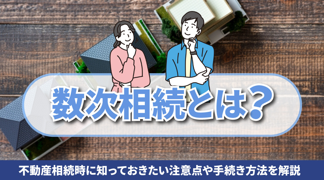 数次相続とは？不動産相続時に知っておきたい注意点や手続き方法を解説の画像