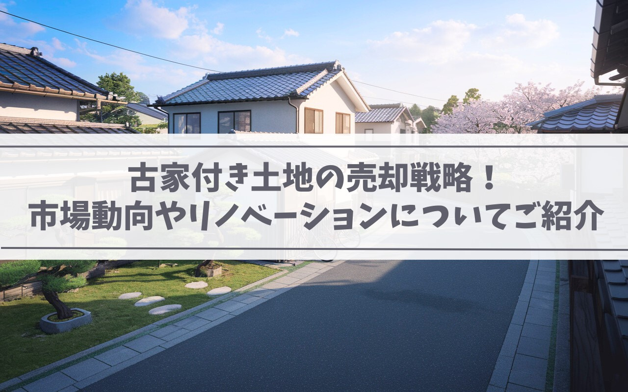古家付き土地の売却戦略！市場動向やリノベーションについてご紹介の画像