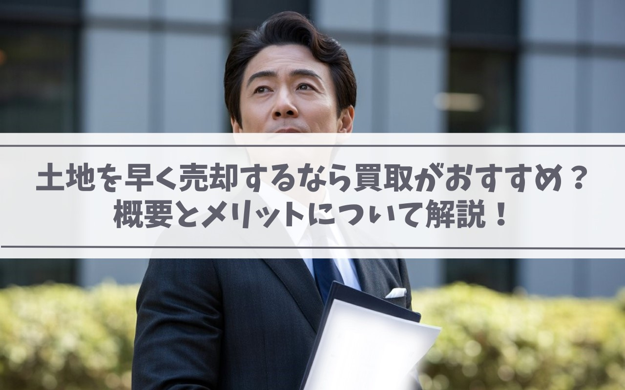 【2025年】土地を早く売却するなら買取がおすすめ？概要とメリットについて解説！の画像